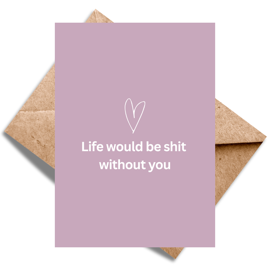 Life would be shit without you